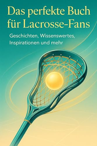 Das perfekte Buch für Lacrosse-Fans: Geschichten, Wissenswertes, Inspirationen und mehr