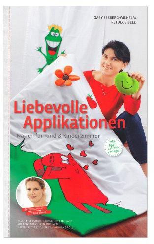 Liebevolle Applikationen: Nähen für Kind und Kinderzimmer: Alle Teile Schritt für Schritt erklärt. Mit fantasievollen Motiven. Nach Illustrationen von Alwina Droll.