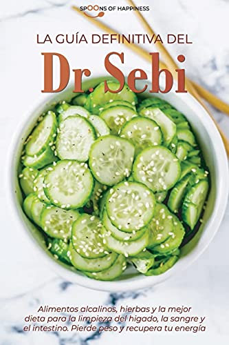 La guía definitiva del Dr. Sebi: Alimentos alcalinos, hierbas y la mejor dieta para la limpieza del hígado, la sangre y el intestino. Pierde peso y recupera tu energía (SPANISH EDITION)