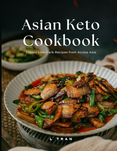 Asian Keto Cookbook Classic Low-Carb Recipes from Across Asia: Low-Carb Asian Favorites Made Keto-Friendly