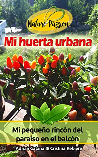 Mi huerta urbana: Mi pequeño rincón del paraíso en el balcón (Nature Passion nº 13)