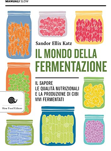 Il mondo della fermentazione. Il sapore, le qualità nutrizionali e la produzione di cibi vivi fermentati