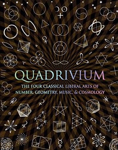 Quadrivium: The Four Classical Liberal Arts of Number, Geometry, Music, & Cosmology (Wooden Books, 33)