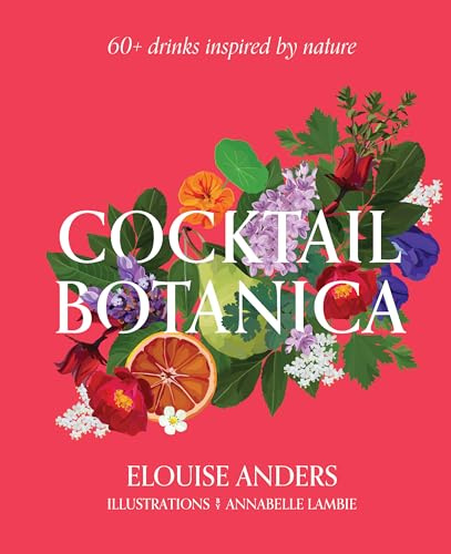 Cocktail Botanica: 60+ Drinks Inspired by Nature