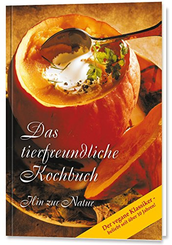 Das tierfreundliche Kochbuch - der vegane Klassiker, beliebt seit über 10 Jahren! Hin zur Natur. Die besten Gerichte in Kürze auf dem Tisch: Hin zur ... Klassiker - beliebt seit über 10 Jahren!