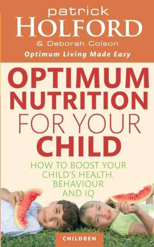 Optimum Nutrition For Your Child: How to boost your child's health, behaviour and IQ