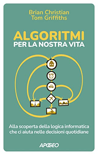 Algoritmi per la nostra vita. Alla scoperta della logica informatica che ci aiuta nelle decisioni quotidiane
