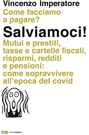 Salviamoci! Mutui e prestiti, tasse e cartelle fiscali, risparmi, redditi e pensioni: come sopravvivere all'epoca del Covid