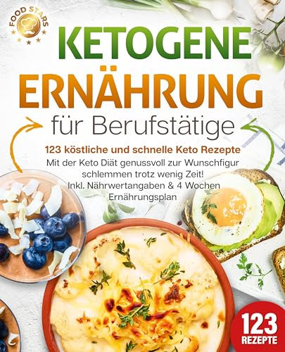 Ketogene Ernährung für Berufstätige - 123 köstliche und schnelle Keto Rezepte: Mit der Keto Diät genussvoll zur Wunschfigur schlemmen trotz wenig Zeit! Inkl. Nährwertangaben & 4 Wochen Ernährungsplan