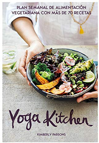 Yoga Kitchen: Plan semanal de alimentación vegetariana con más de 70 recetas (COCINA VEGANA Y VEGETARIANA)