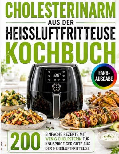 Cholesterinarm aus der Heißluftfritteuse Kochbuch: Einfache Rezepte mit wenig Cholesterin für knusprige Gerichte aus der Heißluftfritteuse