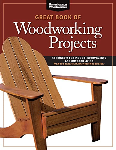 Great Book of Woodworking Projects: 50 Projects for Indoor Improvements and Outdoor Living from the Experts at American Woodworker