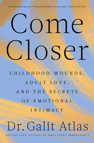 Come Closer: Childhood Wounds, Adult Love, and the Secrets of Emotional Intimacy