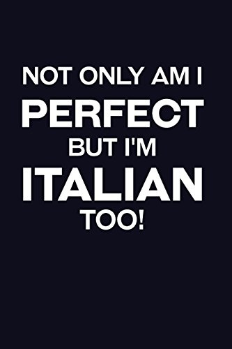 Not Only Am I Perfect But I'm Italian Too!: Italy Writing Journal Lined, Diary, Notebook