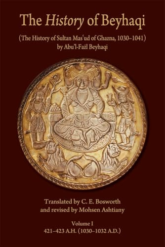 The History of Beyhaqi: The History of Sultan Mas‘ud of Ghazna, 1030–1041: Volume I