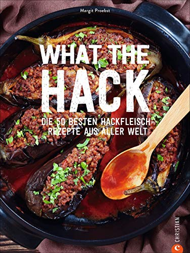 What the Hack! Die 50 besten Hackfleisch-Rezepte aus aller Welt: Das ultimative Hackfleisch Kochbuch für Köttbullar, Burger & Co.