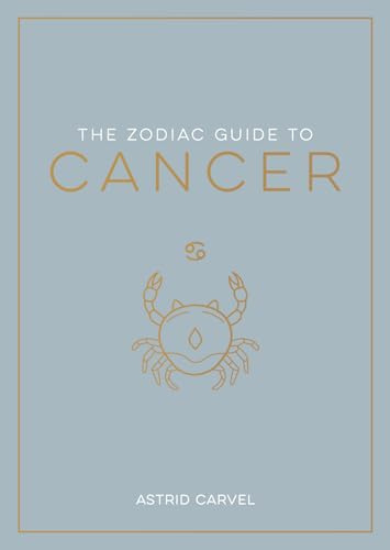 The Zodiac Guide to Cancer: The Ultimate Guide to Understanding Your Star Sign, Unlocking Your Destiny and Decoding the Wisdom of the Stars