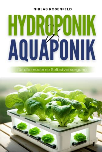 Hydroponik & Aquaponik für die moderne Selbstversorgung: Ernte ohne Erde - Schritt-für-Schritt zum platzsparenden Anbau eigener Lebensmittel