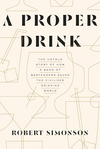 A Proper Drink: The Untold Story of How a Band of Bartenders Saved the Civilized Drinking World [Lingua Inglese]