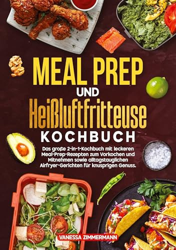 Meal Prep und Heißluftfritteuse Kochbuch: Das große 2-in-1-Kochbuch mit leckeren Meal-Prep-Rezepten zum Vorkochen und Mitnehmen sowie alltagstauglichen Airfryer-Gerichten für knusprigen Genuss.