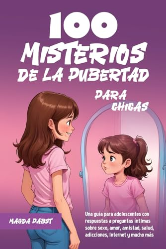 100 MISTERIOS DE LA PUBERTAD PARA CHICAS: Una guía para adolescentes con respuestas a preguntas íntimas sobre sexo, amor, amistad, salud, adicciones, Internet y mucho más