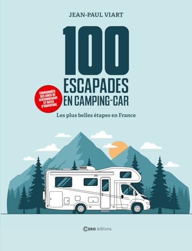 100 escapades en camping-car - Les plus belles étapes en France - Cordonnées des aires de stationnement et dates d'ouverture