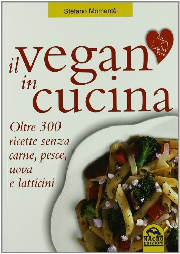 Il vegan in cucina. Oltre 300 ricette senza carne, pesce, uova e latticini