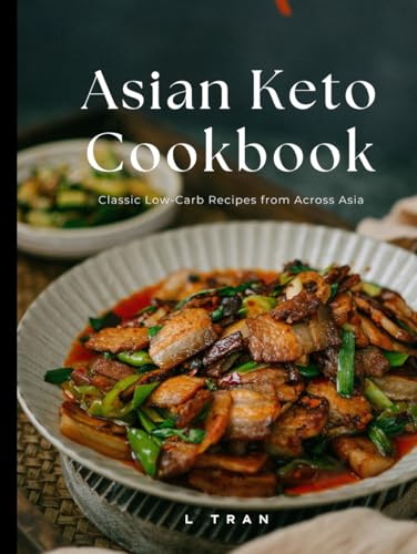 Asian Keto Cookbook Classic Low-Carb Recipes from Across Asia: Low-Carb Asian Favorites Made Keto-Friendly