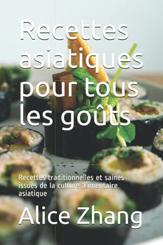 Recettes asiatiques pour tous les goûts: Recettes traditionnelles et saines issues de la culture alimentaire asiatique