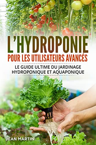 L'hydroponie pour les utilisateurs avancés. Le guide ultime du jardinage hydroponique et aquaponique