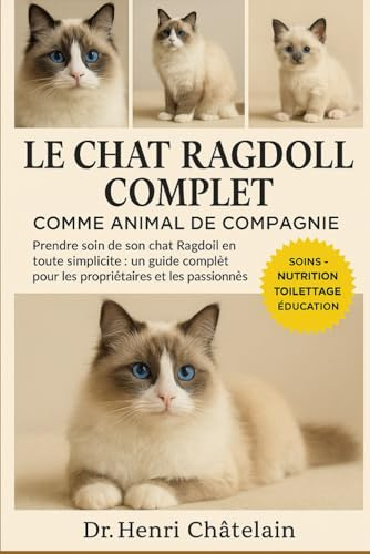 LE CHAT RAGDOLL COMPLET COMME ANIMAUX DE COMPAGNIE: Prendre soin de son chat Ragdoll en toute simplicité : un guide complet pour les propriétaires et les passionnés
