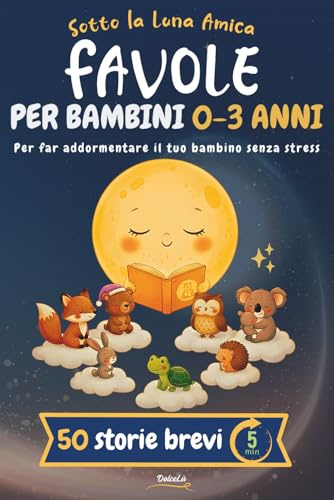 Favole della Buonanotte per Bambini 0-3 Anni: 50 Storie brevi Illustrate a Colori per la Ninna Nanna,Rilassanti,Educative,con Morale.