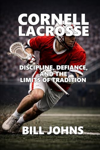 Cornell Lacrosse: Discipline, Defiance, and the Limits of Tradition