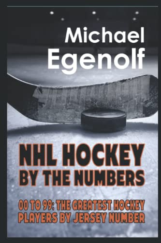NHL HOCKEY BY THE NUMBERS: 00 to 99: THE GREATEST HOCKEY PLAYERS BY JERSEY NUMBER