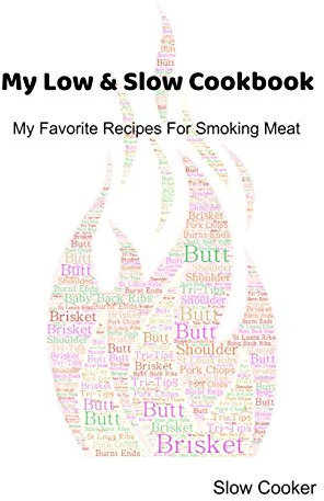 My Low & Slow Cookbook: My Favorite Recipes For Smoking Meat