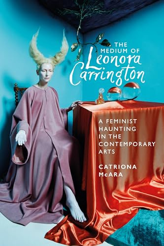 The medium of Leonora Carrington: A Feminist Haunting in the Contemporary Arts