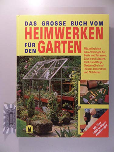 Das grosse Buch vom Heimwerken für den Garten: Mit zahlreichen Bauanleitungen für Beete und Terrassen, Zäune und Mauern, Teiche und Wege, Gartenmöbel und -häuser, Dekoratives und Nützliches