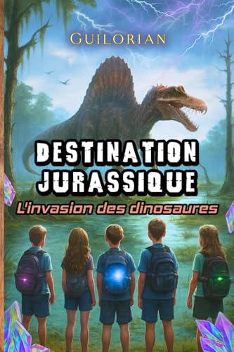 Destination Jurassique : L'invasion des dinosaures: Un roman d’aventure fantastique pour les 8-12 ans, entre dinosaures, voyage dans le temps, mystères, amitié et confiance en soi.