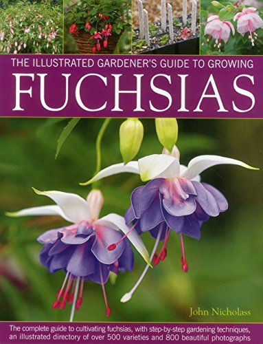 Illus Gardener's Guide to Growing Fuchsias: The Complete Guide to Cultivating Fuchsias, with Step-by-Step Gardening Techniques, an Illustrated ... 500 ... 500 Varieties and 800 Beautiful Photographs