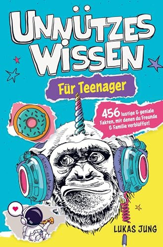 Unnützes Wissen für Teenager - 456 lustige & geniale Fakten, mit denen du Freunde & Familie verblüffst!
