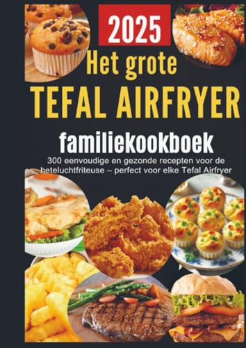 Het grote Tefal Airfryer-familiekookboek: 300 eenvoudige en gezonde recepten voor de heteluchtfriteuse – perfect voor elke Tefal Airfryer: Snel, ... met veelzijdige recepten voor ontbijt, lunch,