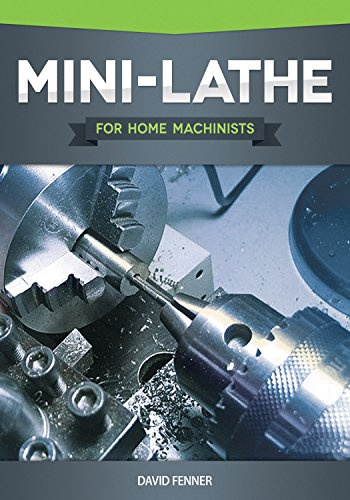 Mini-Lathe for Home Machinists (Fox Chapel Publishing) An In-Depth Look at the Different Components of Your Small Metal Lathe, Set Up, Tuning, How to Use the Accessories, & Hundreds of Illustrations