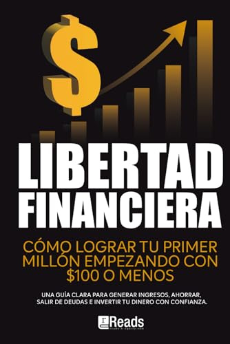 LIBERTAD FINANCIERA: Cómo lograr tu primer millón empezando con $100 o menos. Una guía clara para generar ingresos, ahorrar, salir de deudas e invertir tu dinero con confianza