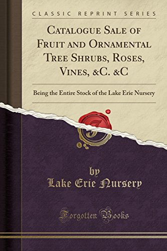 Catalogue Sale of Fruit and Ornamental Tree Shrubs, Roses, Vines, &c. &c: Being the Entire Stock of the Lake Erie Nursery (Classic Reprint)
