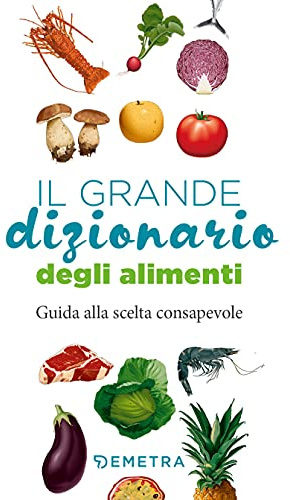 Il grande dizionario degli alimenti. Guida alla scelta consapevole