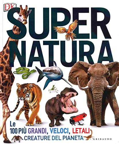Super natura. Le 100 più grandi, veloci, letali creature del pianeta. Ediz. a colori: 1