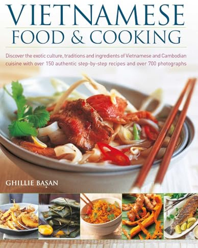 Vietnamese Food & Cooking: Discover the exotic culture, traditions and ingredients of Vietnamese and Cambodian cuisine with over 150 authentic step-by-step recipes and over 700 photographs