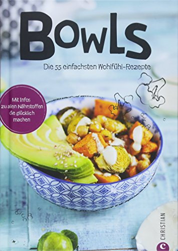 Bowl Rezepte: Koch dich glücklich – Bowls. 55 Rezepte, die glücklich machen. Clean Eating aus der Bowl. Superfoods aus der Schüssel. Fantastische Food Bowls.: Die 55 einfachsten Wohlfühl-Rezepte