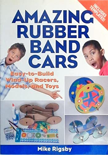 Amazing Rubber Band Cars: Easy-to-Build Wind-Up Racers, Models, and Toys