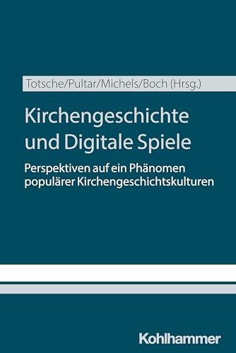 Kirchengeschichte und Digitale Spiele: Perspektiven auf ein Phänomen populärer Kirchengeschichtskulturen